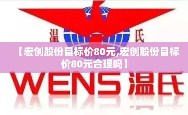 【宏创股份目标价80元,宏创股份目标价80元合理吗】 【宏创股份目标价80元,宏创股份目标价80元合理吗】