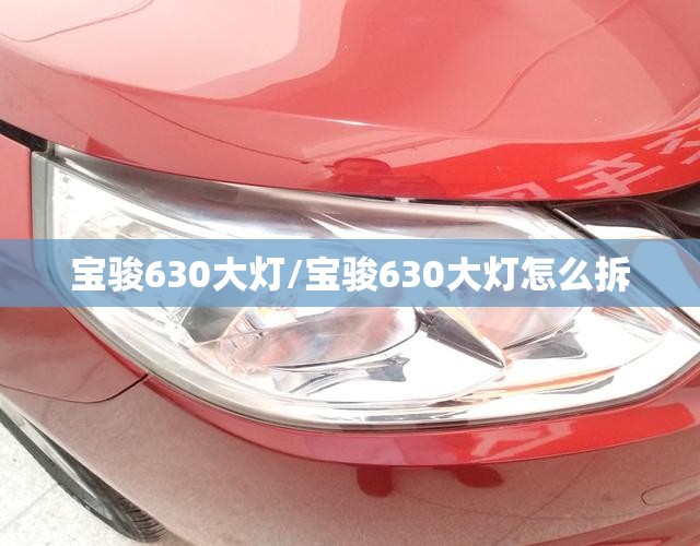 宝骏630大灯/宝骏630大灯怎么拆 宝骏630大灯/宝骏630大灯怎么拆