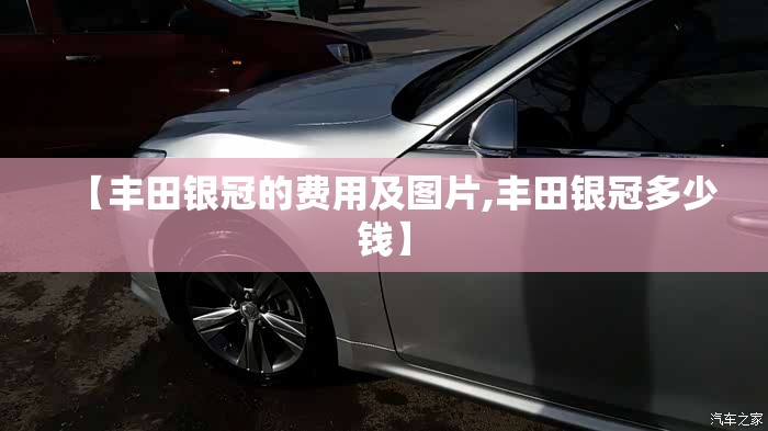 【丰田银冠的费用及图片,丰田银冠多少钱】 【丰田银冠的费用及图片,丰田银冠多少钱】