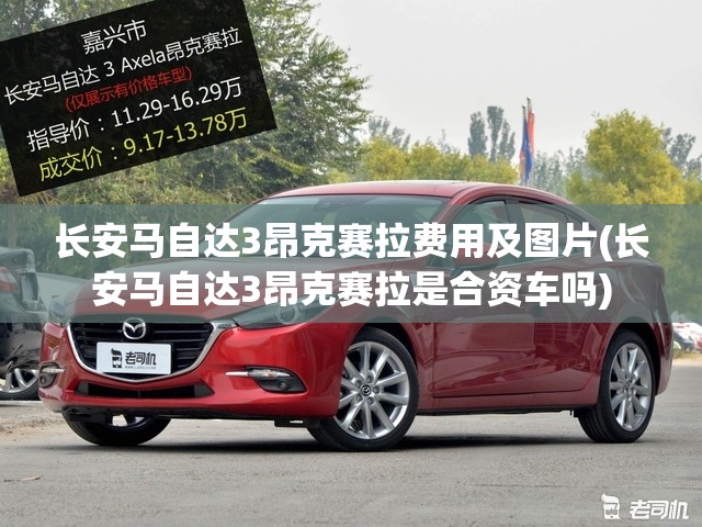 长安马自达3昂克赛拉费用及图片(长安马自达3昂克赛拉是合资车吗) 长安马自达3昂克赛拉费用及图片(长安马自达3昂克赛拉是合资车吗)