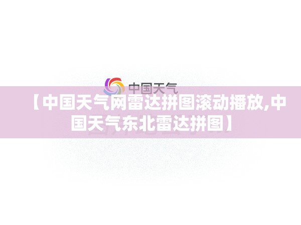 【中国天气网雷达拼图滚动播放,中国天气东北雷达拼图】 【中国天气网雷达拼图滚动播放,中国天气东北雷达拼图】