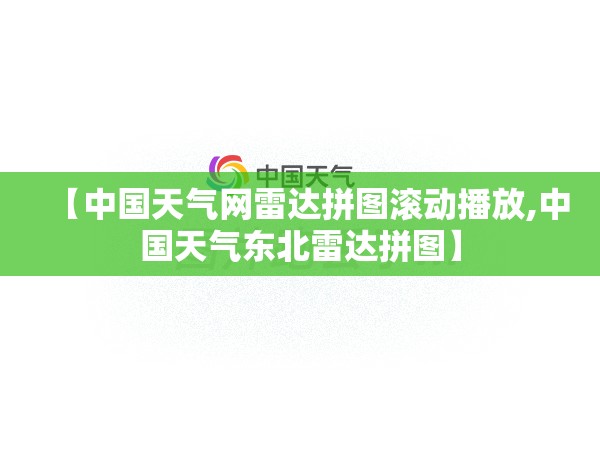 【中国天气网雷达拼图滚动播放,中国天气东北雷达拼图】 【中国天气网雷达拼图滚动播放,中国天气东北雷达拼图】