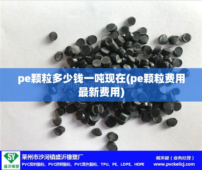 pe颗粒多少钱一吨现在(pe颗粒费用最新费用)