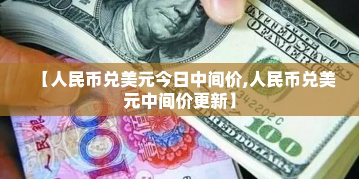 【人民币兑美元今日中间价,人民币兑美元中间价更新】