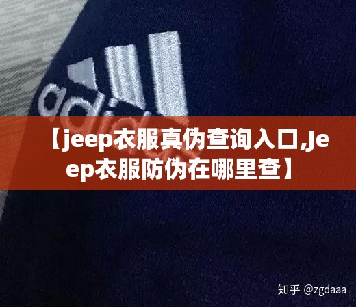 【jeep衣服真伪查询入口,Jeep衣服防伪在哪里查】 【jeep衣服真伪查询入口,Jeep衣服防伪在哪里查】