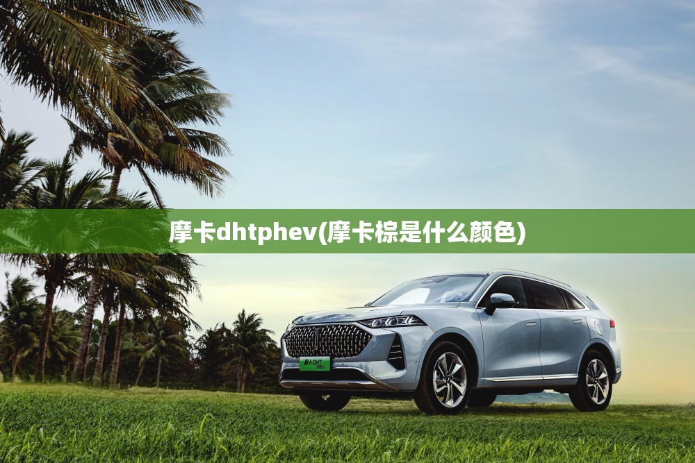 摩卡dhtphev(摩卡棕是什么颜色) 摩卡dhtphev(摩卡棕是什么颜色)