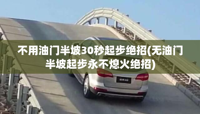 不用油门半坡30秒起步绝招(无油门半坡起步永不熄火绝招) 不用油门半坡30秒起步绝招(无油门半坡起步永不熄火绝招)
