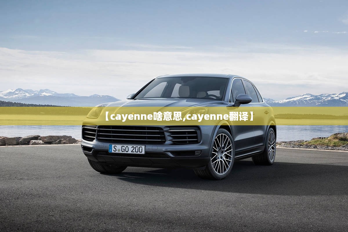 【cayenne啥意思,cayenne翻译】 【cayenne啥意思,cayenne翻译】