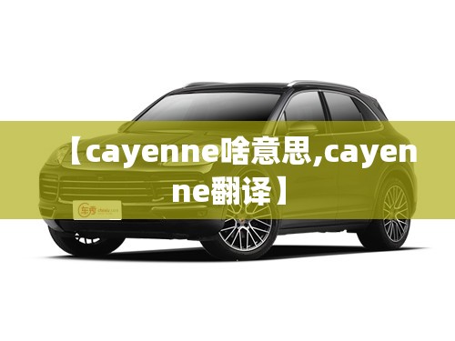【cayenne啥意思,cayenne翻译】 【cayenne啥意思,cayenne翻译】