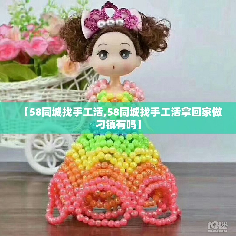 【58同城找手工活,58同城找手工活拿回家做刁镇有吗】