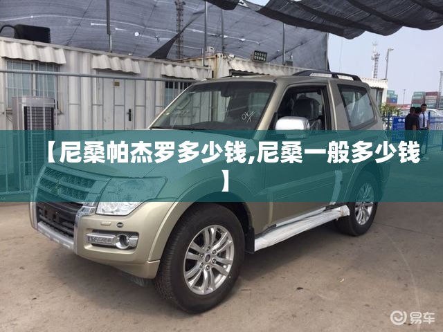 【尼桑帕杰罗多少钱,尼桑一般多少钱】