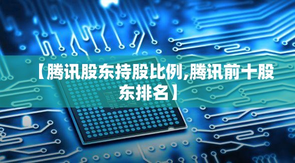 【腾讯股东持股比例,腾讯前十股东排名】