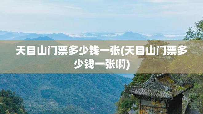 天目山门票多少钱一张(天目山门票多少钱一张啊)