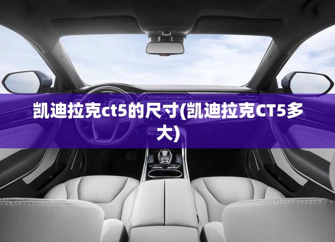 凯迪拉克ct5的尺寸(凯迪拉克CT5多大) 凯迪拉克ct5的尺寸(凯迪拉克CT5多大)