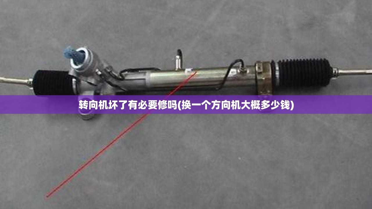 转向机坏了有必要修吗(换一个方向机大概多少钱)
