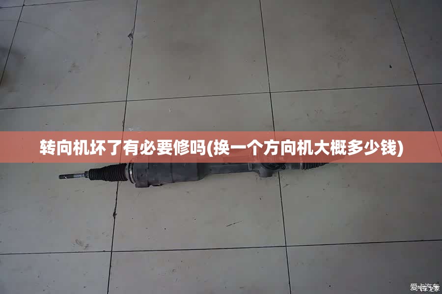 转向机坏了有必要修吗(换一个方向机大概多少钱)