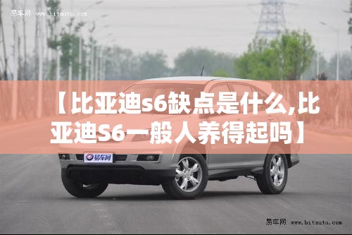 【比亚迪s6缺点是什么,比亚迪S6一般人养得起吗】 【比亚迪s6缺点是什么,比亚迪S6一般人养得起吗】