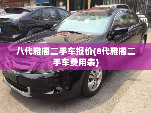 八代雅阁二手车报价(8代雅阁二手车费用表) 八代雅阁二手车报价(8代雅阁二手车费用表)