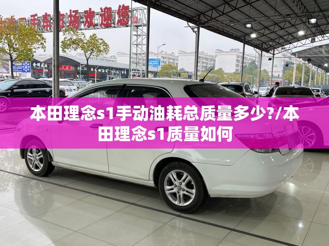本田理念s1手动油耗总质量多少?/本田理念s1质量如何