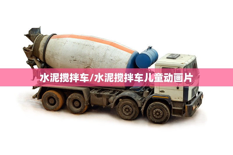 水泥搅拌车/水泥搅拌车儿童动画片