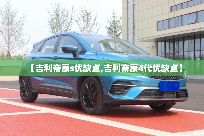 【吉利帝豪s优缺点,吉利帝豪4代优缺点】