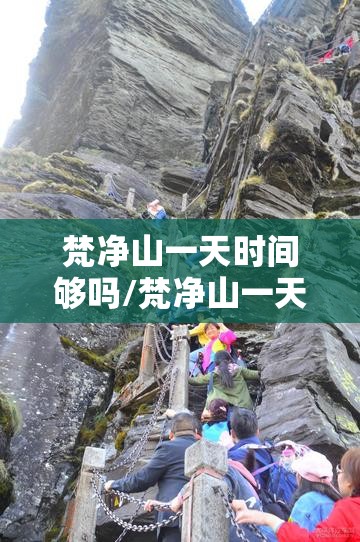 梵净山一天时间够吗/梵净山一天限制多少人可以上去 梵净山一天时间够吗/梵净山一天限制多少人可以上去