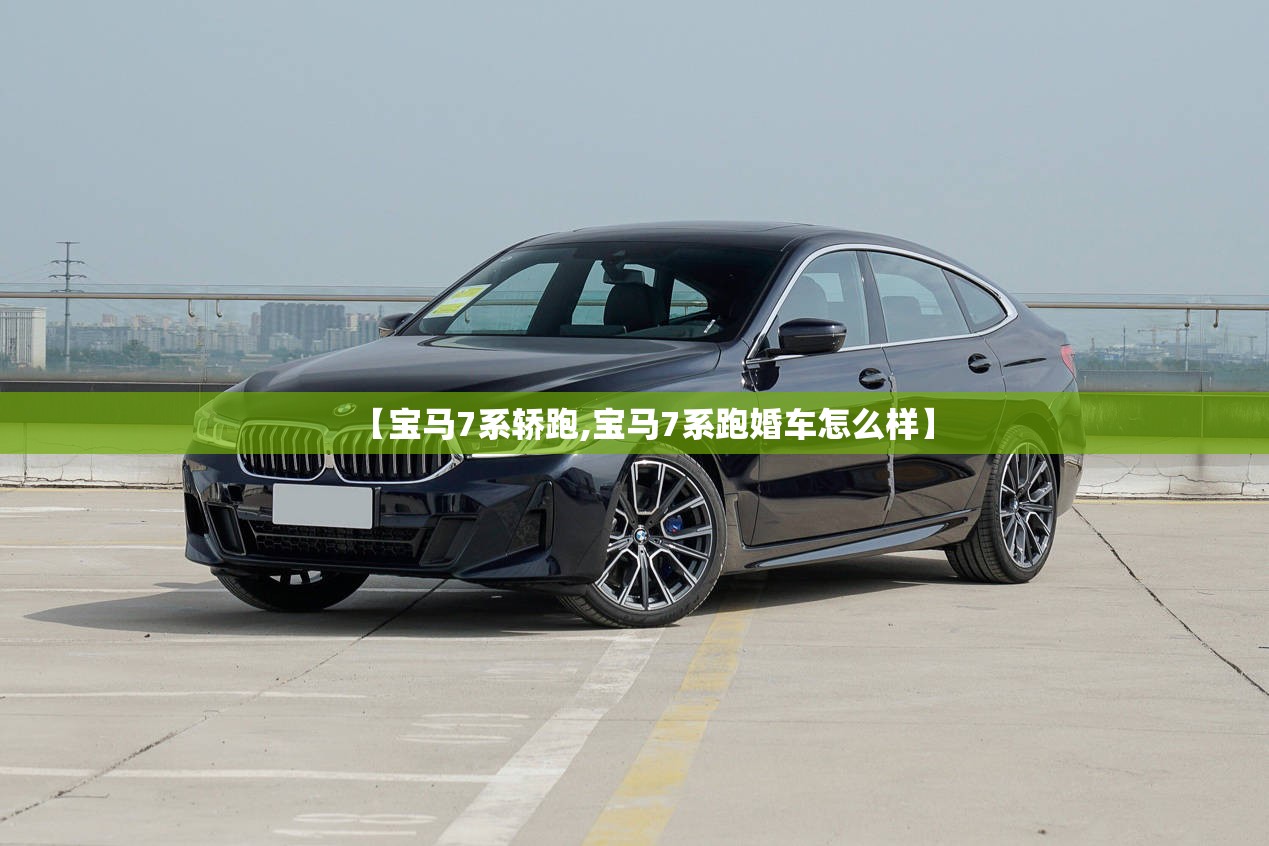 【宝马7系轿跑,宝马7系跑婚车怎么样】