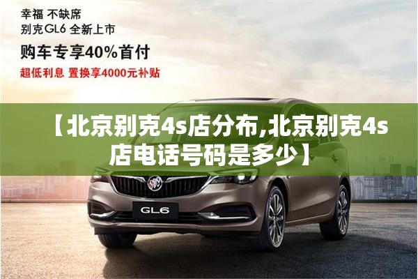 【北京别克4s店分布,北京别克4s店电话号码是多少】 【北京别克4s店分布,北京别克4s店电话号码是多少】