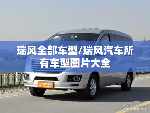 瑞风全部车型/瑞风汽车所有车型图片大全 瑞风全部车型/瑞风汽车所有车型图片大全