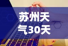 苏州天气30天正确/苏州天气30天正确的预报 苏州天气30天正确/苏州天气30天正确的预报