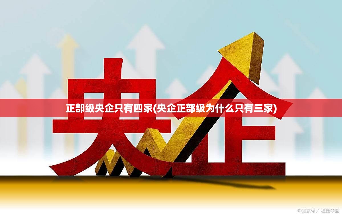 正部级央企只有四家(央企正部级为什么只有三家) 正部级央企只有四家(央企正部级为什么只有三家)