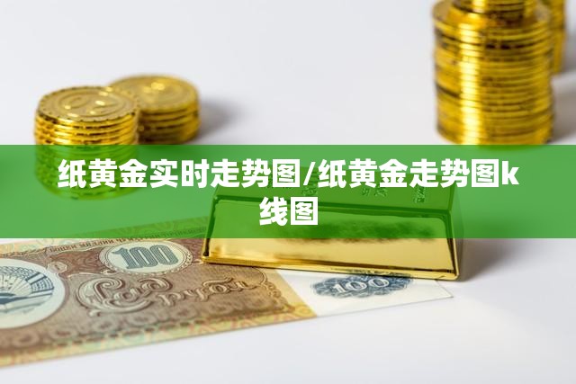 纸黄金实时走势图/纸黄金走势图k线图