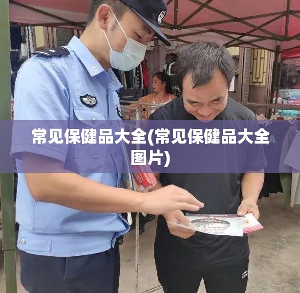 常见保健品大全(常见保健品大全图片)