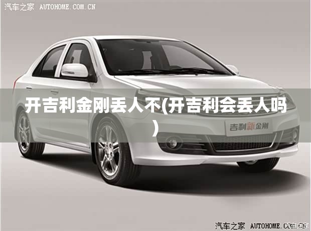开吉利金刚丢人不(开吉利会丢人吗) 开吉利金刚丢人不(开吉利会丢人吗)