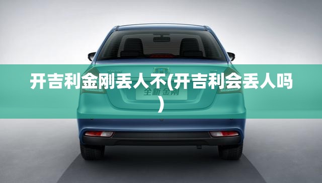 开吉利金刚丢人不(开吉利会丢人吗) 开吉利金刚丢人不(开吉利会丢人吗)