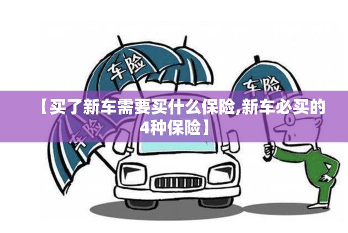 【买了新车需要买什么保险,新车必买的4种保险】