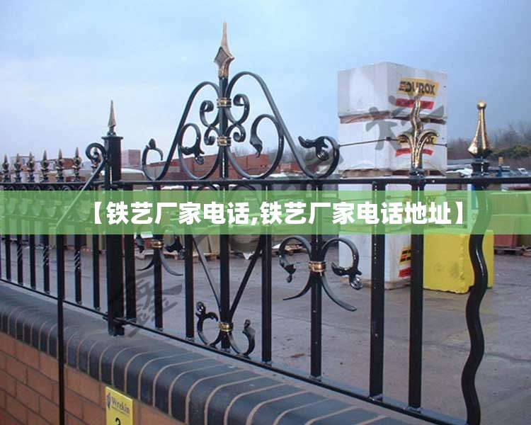 【铁艺厂家电话,铁艺厂家电话地址】 【铁艺厂家电话,铁艺厂家电话地址】