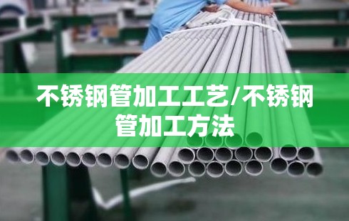 不锈钢管加工工艺/不锈钢管加工方法 不锈钢管加工工艺/不锈钢管加工方法