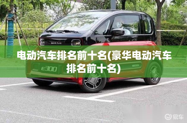 电动汽车排名前十名(豪华电动汽车排名前十名) 电动汽车排名前十名(豪华电动汽车排名前十名)