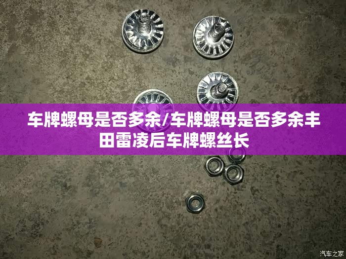 车牌螺母是否多余/车牌螺母是否多余丰田雷凌后车牌螺丝长 车牌螺母是否多余/车牌螺母是否多余丰田雷凌后车牌螺丝长