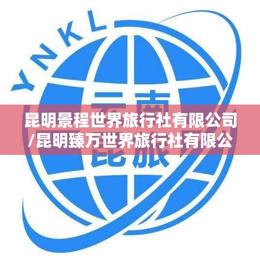 昆明景程世界旅行社有限公司/昆明臻万世界旅行社有限公司 昆明景程世界旅行社有限公司/昆明臻万世界旅行社有限公司
