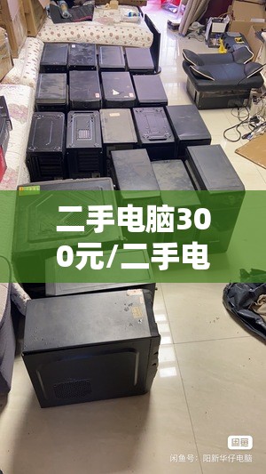 二手电脑300元/二手电脑在哪里买最便宜比较好 二手电脑300元/二手电脑在哪里买最便宜比较好