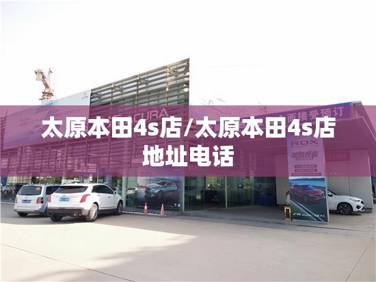 太原本田4s店/太原本田4s店地址电话 太原本田4s店/太原本田4s店地址电话