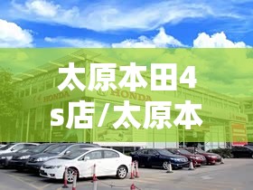 太原本田4s店/太原本田4s店地址电话 太原本田4s店/太原本田4s店地址电话