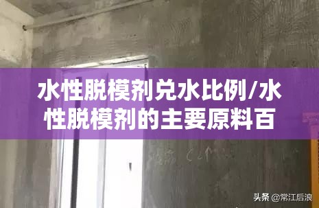 水性脱模剂兑水比例/水性脱模剂的主要原料百科一下 水性脱模剂兑水比例/水性脱模剂的主要原料百科一下