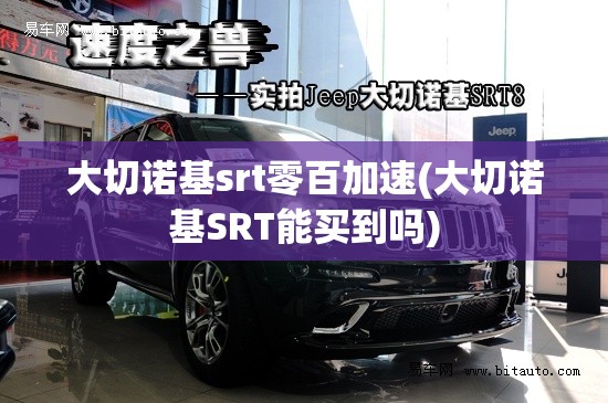 大切诺基srt零百加速(大切诺基SRT能买到吗) 大切诺基srt零百加速(大切诺基SRT能买到吗)