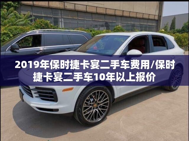 2019年保时捷卡宴二手车费用/保时捷卡宴二手车10年以上报价