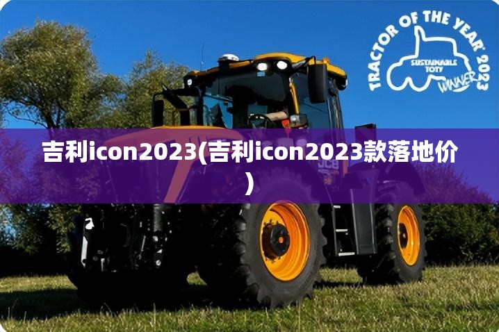 吉利icon2023(吉利icon2023款落地价)