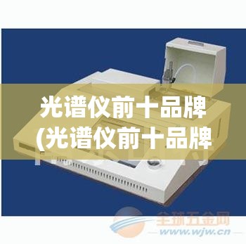 光谱仪前十品牌(光谱仪前十品牌进口) 光谱仪前十品牌(光谱仪前十品牌进口)
