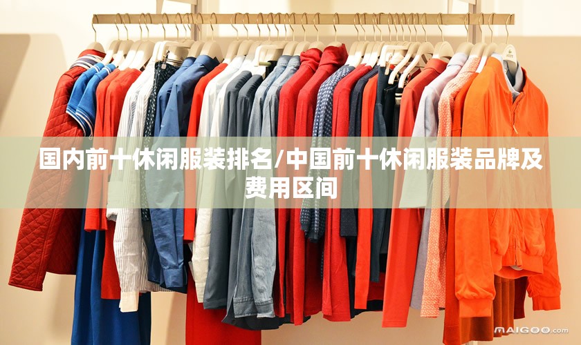 国内前十休闲服装排名/中国前十休闲服装品牌及费用区间 国内前十休闲服装排名/中国前十休闲服装品牌及费用区间